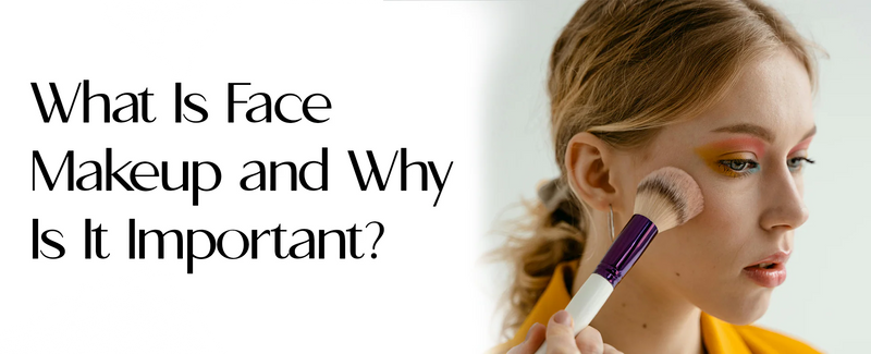 What Is Face Makeup and Why Is It Important?